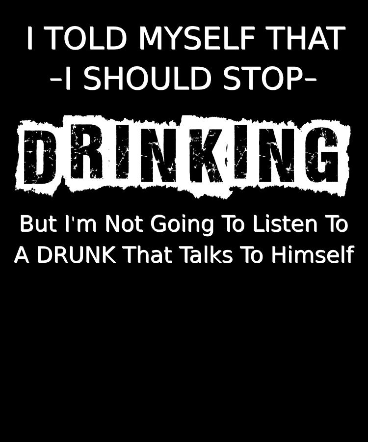 1-i-should-stop-drinking-but-i-dont-listen-to-drunks-jonathan-golding.jpg