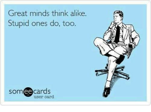 great-minds-think-alike-stupid-ones-do-too-ee-cards-4210785.png