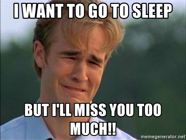 i-want-to-go-to-sleep-but-ill-miss-you-too-much.jpg