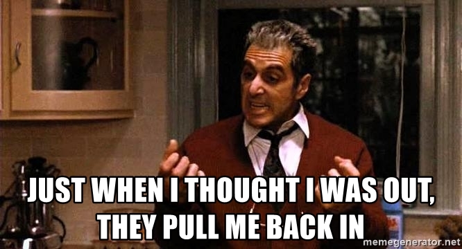 just-when-i-thought-i-was-out-they-pull-me-back-in.jpg