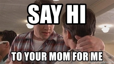 say-hi-to-your-mom-for-me.jpg