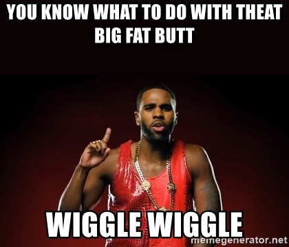 you-know-what-to-do-with-theat-big-fat-butt-wiggle-wiggle.jpg