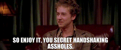Image of so enjoy it, you secret handshaking assholes.