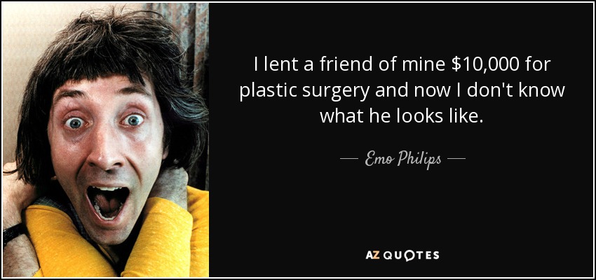 quote-i-lent-a-friend-of-mine-10-000-for-plastic-surgery-and-now-i-don-t-know-what-he-looks-emo-philips-78-72-84.jpg