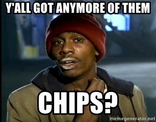 yall-got-anymore-of-them-chips.jpg